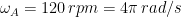 \omega _{A}=120\, rpm=4\pi\, rad/s